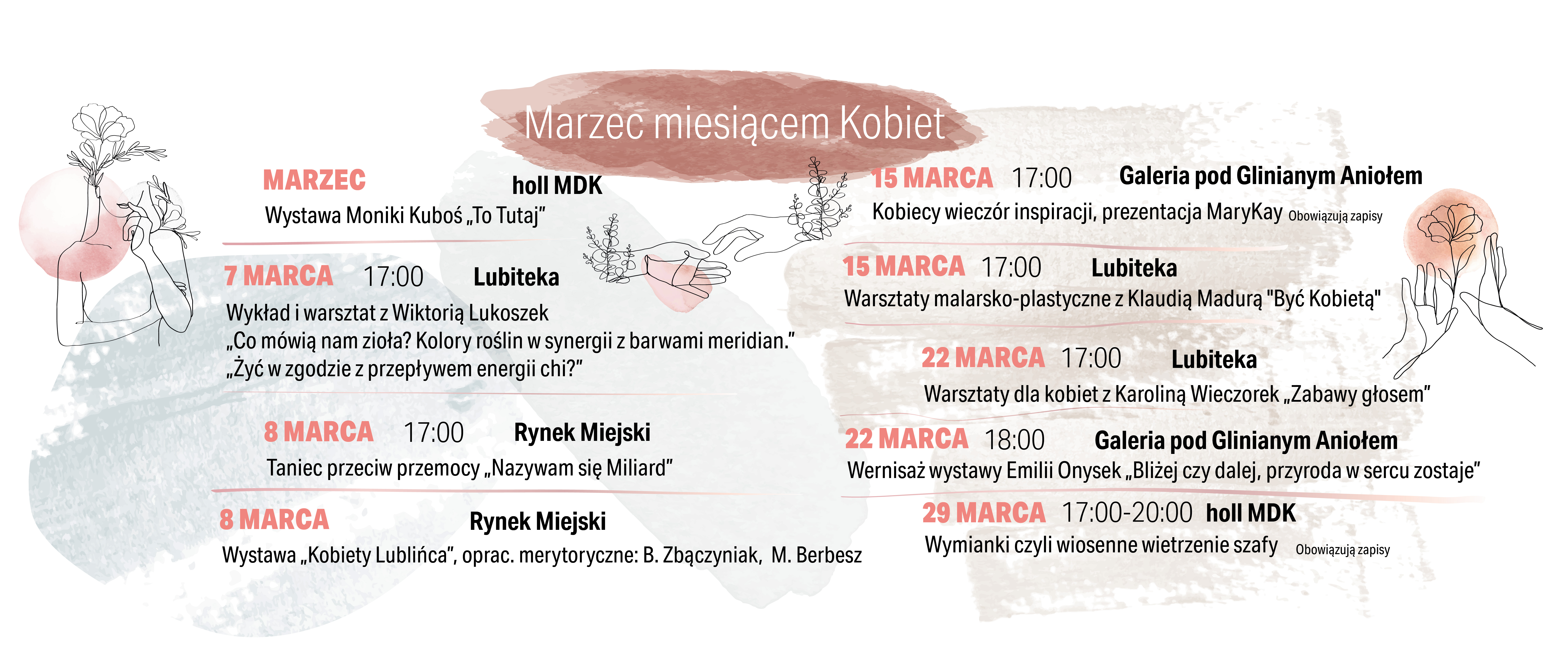 Marzec Miesiącem kobiet lista wydarzeń na delikatnym tle Więcej informacji na temat wydarzeń tu:Obowiązują zapisyWarsztaty malarsko-plastyczne z Klaudią Madurą "Być Kobietą"Wykład i warsztat z Wiktorią Lukoszek  „Co mówią nam zioła? Kolory roślin w synergii z barwami meridian.” „Żyć w zgodzie z przepływem energii chi?”Lubiteka17:007 Marca Wystawa „Kobiety Lublińca”, oprac. merytoryczne: B. Zbączyniak,  M. Berbeszoraz taras LubitekiRynek Miejski8 Marca Taniec przeciw przemocy „Nazywam się Miliard”Rynek Miejs