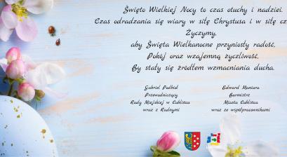 Święto Wielkiej Nocy to czas otuchy i nadziei. Czas odradzania się wiary w siłę Chrystusa i w siłę człowieka. Życzymy,  aby Święta Wielkanocne przyniosły radość, Pokój oraz wzajemną życzliwość, By stały się źródłem wzmacniania ducha.