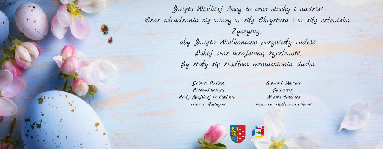 Święto Wielkiej Nocy to czas otuchy i nadziei. Czas odradzania się wiary w siłę Chrystusa i w siłę człowieka. Życzymy,  aby Święta Wielkanocne przyniosły radość, Pokój oraz wzajemną życzliwość, By stały się źródłem wzmacniania ducha.