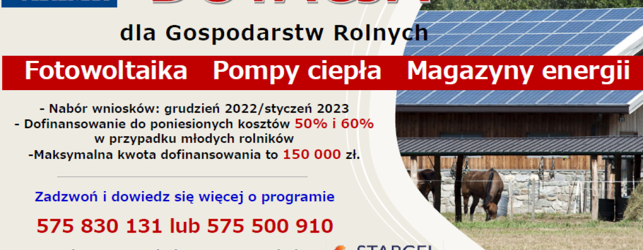 Ulotka informacyjna Dotacja dla gospodarstw rolnych Fotowoltaika Popmpy ciepła Magazyny Enerii Nabór wniosków grudzień 2022 styczeń 2023 dofinansowanie do poniesionych kosztów 50% i 60% w przypadków młodych rolników, maksymalna kwota dofinansowania to 150 000 zł zadzwoń i dowiedz się więcej o programie 575830131 lub 575500910, kompleksowe procesy dotacyjne 100% skuteczności doświadczenie  www. stargel.pl